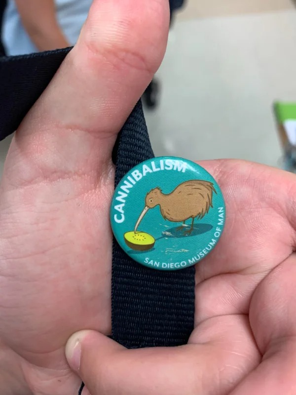 “I have a pin from the cannibalism exhibit in San Francisco.”