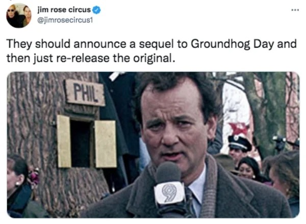 funniest tweets of the week - photo caption - jim rose circus ... They should announce a sequel to Groundhog Day and then just rerelease the original. Phil