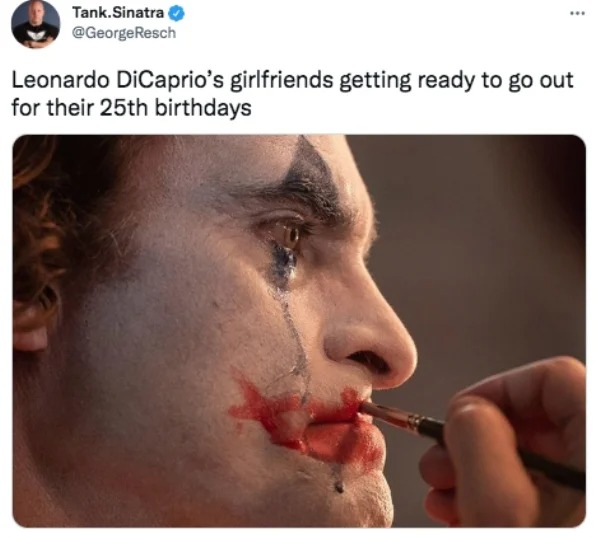 funniest tweets of the week - joker doing makeup - Tank.Sinatra Leonardo DiCaprio's girlfriends getting ready to go out for their 25th birthdays