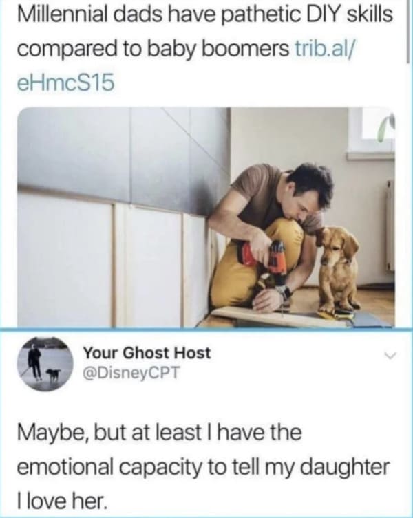 oddly specific posts - photo caption - Millennial dads have pathetic Diy skills compared to baby boomers trib.al eHmcS15 Your Ghost Host Maybe, but at least I have the emotional capacity to tell my daughter I love her.