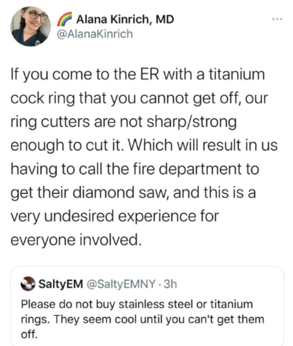 oddly specific posts - document - Alana Kinrich, Md www If you come to the Er with a titanium cock ring that you cannot get off, our ring cutters are not sharpstrong enough to cut it. Which will result in us having to call the fire department to get their