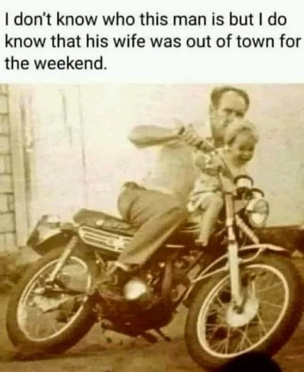 funny memes - don t know who this man is but i do know h - I don't know who this man is but I do know that his wife was out of town for the weekend.