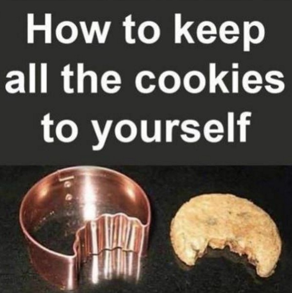 funny memes - keep all the cookies for yourself - How to keep all the cookies to yourself