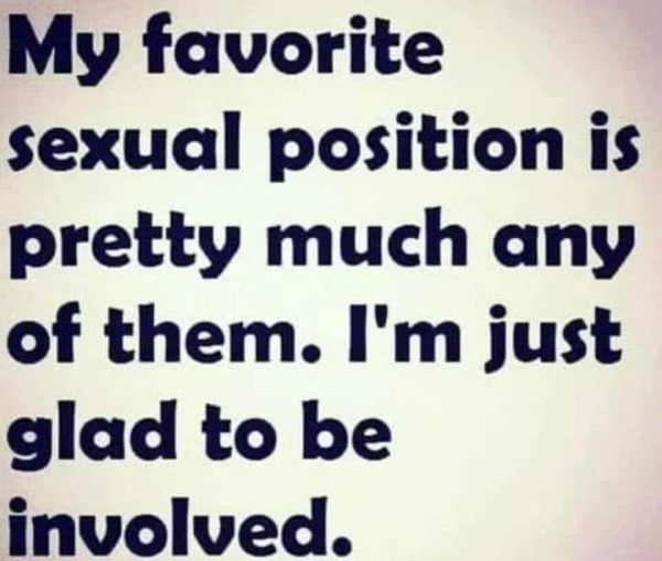 funny memes - like all sex positions i just like - My favorite sexual position is pretty much any of them. I'm just glad to be involved.