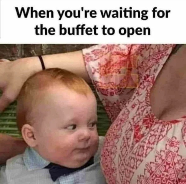 thirsty thursday memes - you re waiting for the buffet - When you're waiting for the buffet to open 10 Oy List