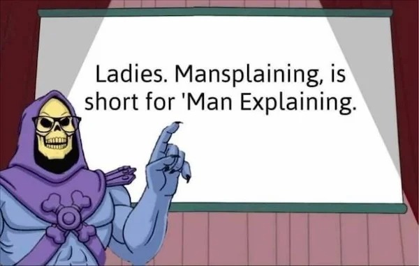 ladies mansplaining is short for man explaining - Ladies. Mansplaining, is short for 'Man Explaining.