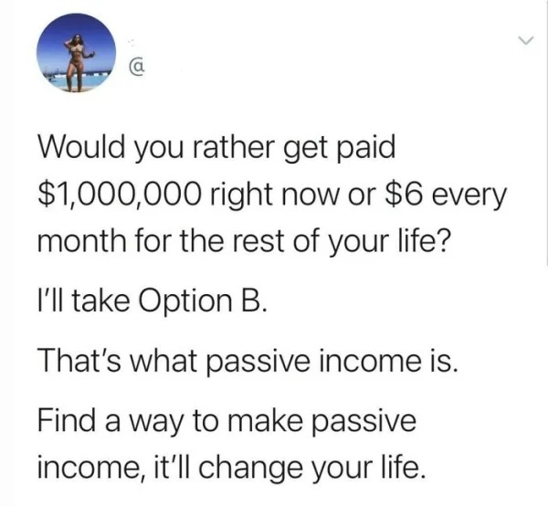 dumb people posts - merry birthday - Would you rather get paid $1,000,000 right now or $6 every month for the rest of your life? I'll take Option B. That's what passive income is. Find a way to make passive income, it'll change your life. >