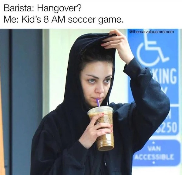 funny pics - mila kunis without makeup - Barista Hangover? Me Kid's 8 Am soccer game. G King 250 Van Accessible