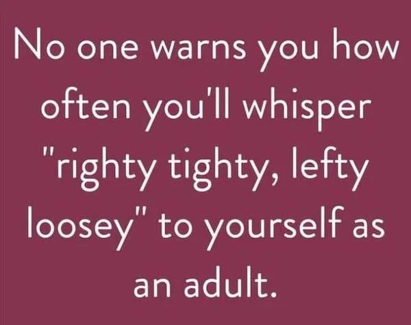 funny pics - lefty loosey righty tighty meme - No one warns you how often you'll whisper "righty tighty, lefty loosey" to yourself as an adult.