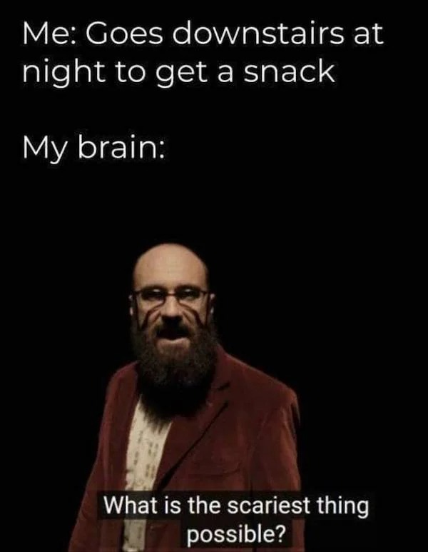 funny pics - beard - Me Goes downstairs at night to get a snack My brain What is the scariest thing possible?