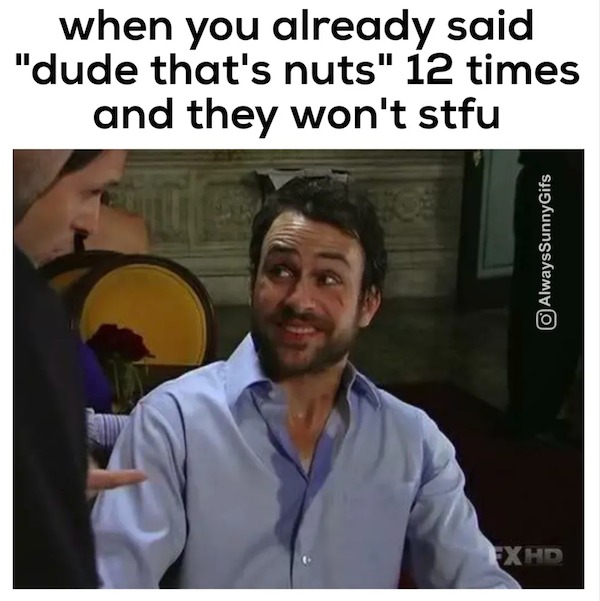 funny pics - too much meme meme - when you already said "dude that's nuts" 12 times and they won't stfu AlwaysSunnyGifs Fx Hd