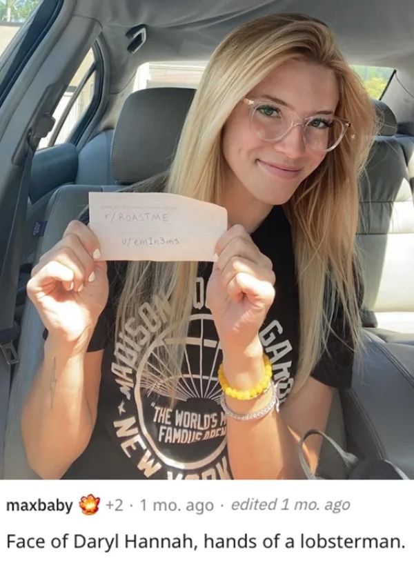 savage roasts - blond - In rRoastme vemin3ms Son Vosion New The World'S Famous Aren Gam maxbaby 2 1 mo. ago edited 1 mo. ago Face of Daryl Hannah, hands of a lobsterman.