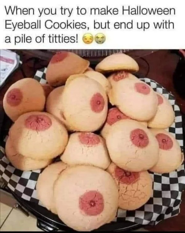 thirsty thursday memes -  Eyeball cookies - When you try to make Halloween Eyeball Cookies, but end up with a pile of titties! 1