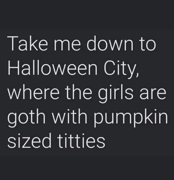 thirsty thursday memes -  take me down to halloween city meme - Take me down to Halloween City, where the girls are goth with pumpkin sized titties