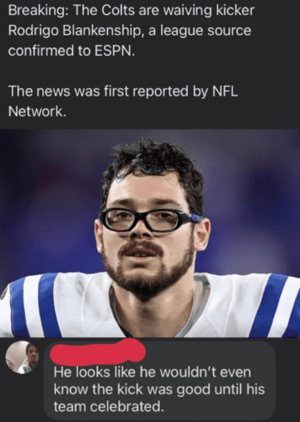 Comments that roast - glasses - Breaking The Colts are waiving kicker Rodrigo Blankenship, a league source confirmed to Espn. The news was first reported by Nfl Network. He looks he wouldn't even know the kick was good until his team celebrated.