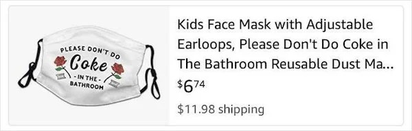 outrages amazon products - paper - d Please Don'T Do Coke In The Bathroom Kids Face Mask with Adjustable Earloops, Please Don't Do Coke in The Bathroom Reusable Dust Ma... $674 $11.98 shipping