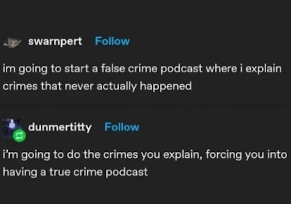 Funny comments and posts - im going to start a false crime podcast where i explain crimes that never actually happened i'm going to do the crimes you explain, forcing you into having a true crime podcast