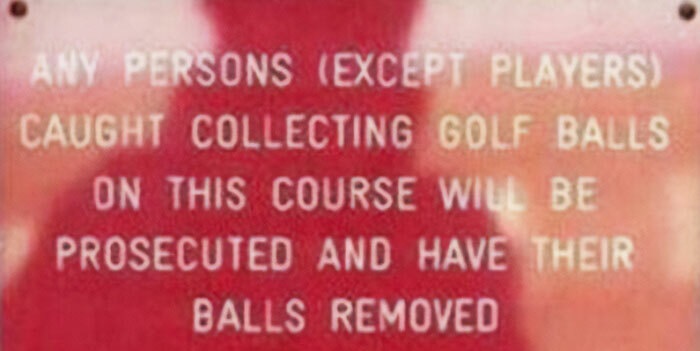 Strange threats - have their balls removed - Any Persons Except Players Caught Collecting Golf Balls On This Course Will Be Prosecuted And Have Their Balls Removed