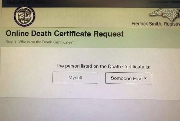 accidental comedy - online death certificate request - Online Death Certificate Request Step 1 Who is on the Death Certificate? Fredrick Smith, Registra The person listed on the Death Certificate is Myself Someone Else