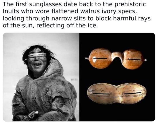 Fascinating historical pics - glasses - The first sunglasses date back to the prehistoric Inuits who wore flattened walrus ivory specs, looking through narrow slits to block harmful rays of the sun, reflecting off the ice.