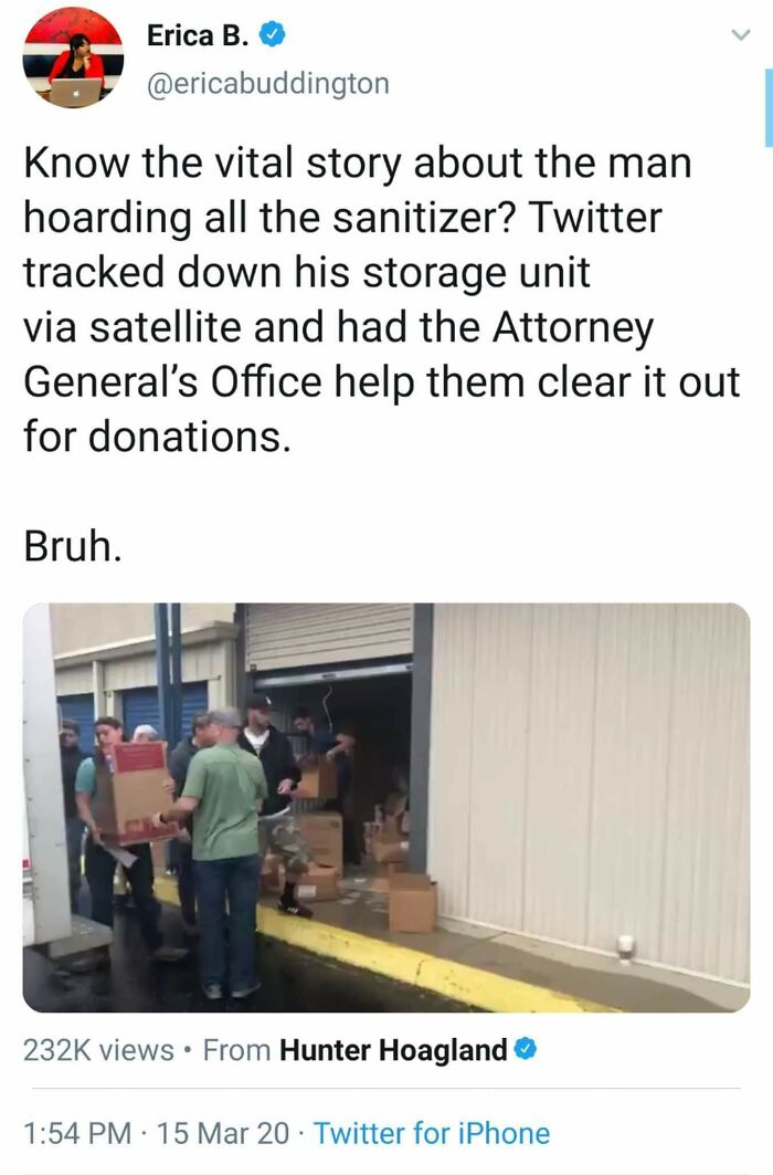 people who got owned by karma - material - Erica B. Know the vital story about the man hoarding all the sanitizer? Twitter tracked down his storage unit via satellite and had the Attorney General's Office help them clear it out for donations. Bruh. views 