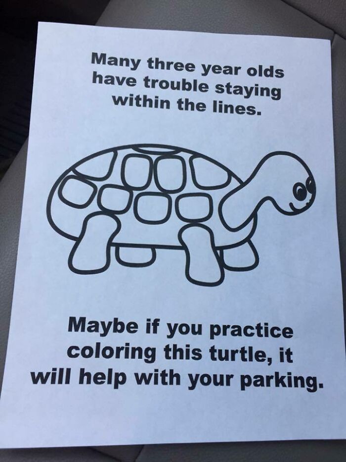 people who got owned by karma - parking turtle - Many three year olds have trouble staying within the lines. F Maybe if you practice coloring this turtle, it will help with your parking.