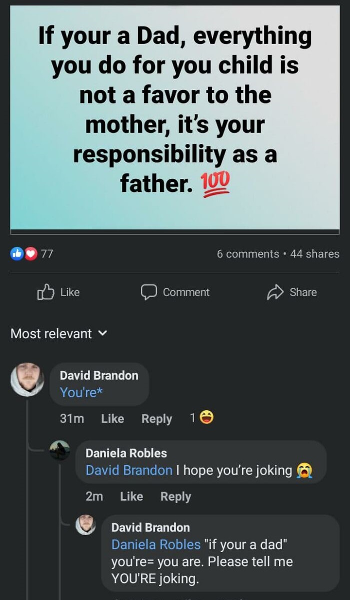 dumb people failing online - screenshot - If your a Dad, everything you do for you child is not a favor to the mother, it's your responsibility as a father. 100 77 Most relevant Comment David Brandon You're 31m 16 6 . 44 Daniela Robles David Brandon I hop