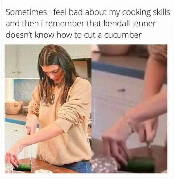 tired and failed funny - kendall jenner cucumber clip - Sometimes i feel bad about my cooking skills and then i remember that kendall jenner doesn't know how to cut a cucumber