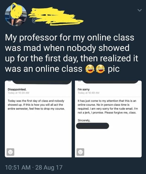 Pics Filled to the Brim With Stupidity - things that make you feel dumb - My professor for my online class was mad when nobody showed up for the first day, then realized it was an online class pic Disappointed. Today at Today was the first day of class an