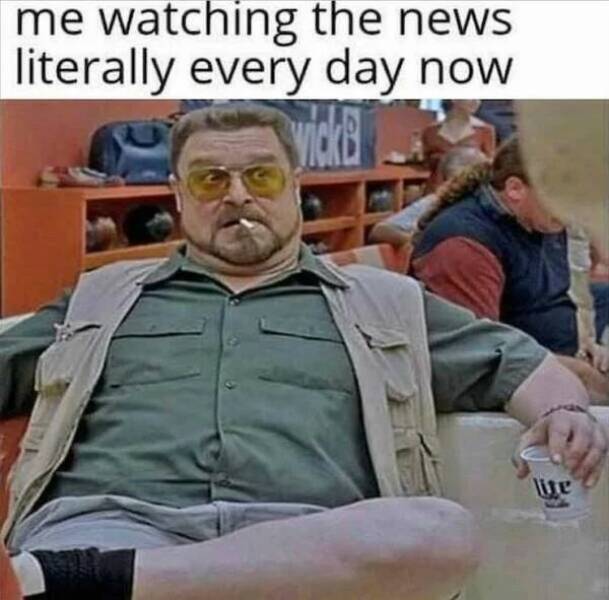 Depressing memes - photo caption - me watching the news literally every day now