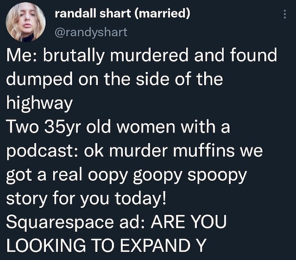 oddly specific memes - photo caption - randall shart married Me brutally murdered and found dumped on the side of the highway Two 35yr old women with a podcast ok murder muffins we got a real oopy goopy spoopy story for you today! Squarespace ad Are You L