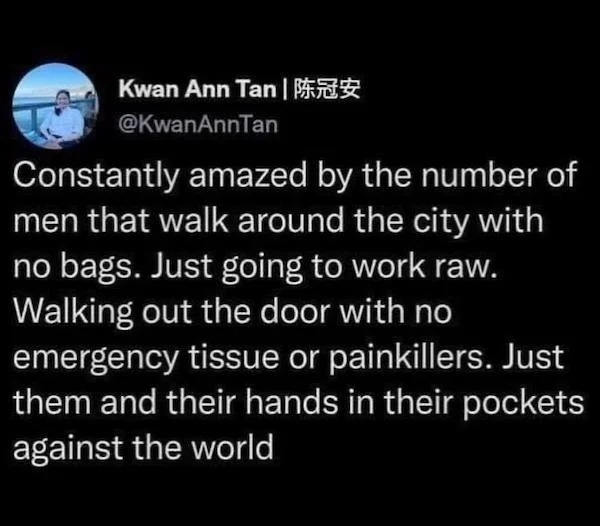 oddly specific memes - Eric Eidelstein - Kwan Ann Tan | Constantly amazed by the number of men that walk around the city with no bags. Just going to work raw. Walking out the door with no emergency tissue or painkillers. Just them and their hands in their