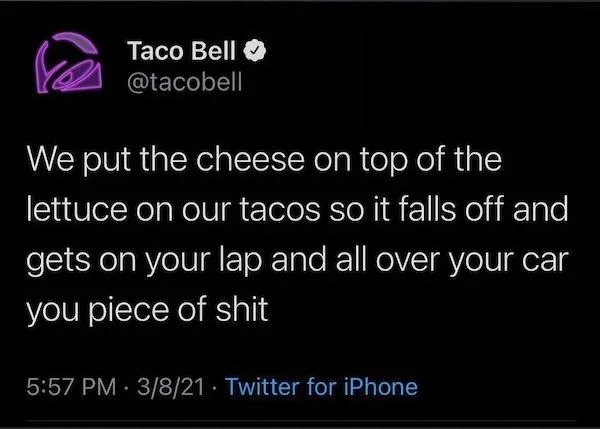 oddly specific memes - trans groomer - Taco Bell We put the cheese on top of the lettuce on our tacos so it falls off and gets on your lap and all over your car you piece of shit 3821. Twitter for iPhone
