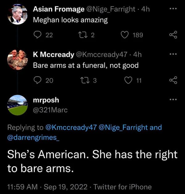 savage comments and comebacks - bare arms at funeral - Asian Fromage 4h Meghan looks amazing 27 2 22 K Mccready 4h Bare arms at a funeral, not good 173 20 189 mrposh 11 and She's American. She has the right to bare arms. Twitter for iPhone
