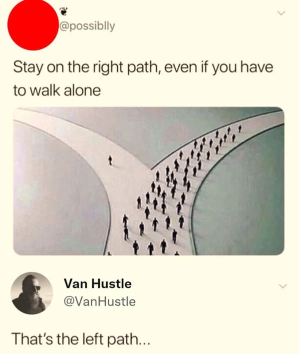 savage comments and comebacks - don t follow the majority follow the right way - Stay on the right path, even if you have to walk alone Van Hustle That's the left path...