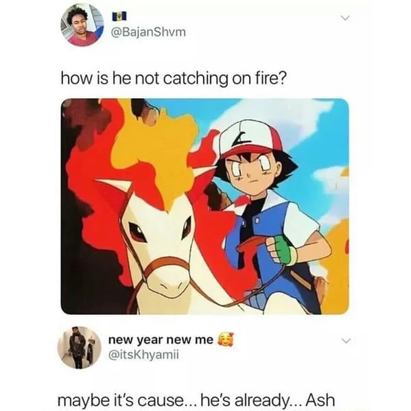 savage comments and comebacks - Pokémon - how is he not catching on fire? new year new me maybe it's cause... he's already... Ash