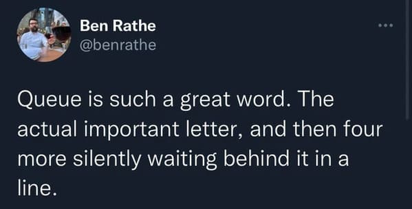 savage comments and comebacks - high quality twitter memes - Ben Rathe Queue is such a great word. The actual important letter, and then four more silently waiting behind it in a line.