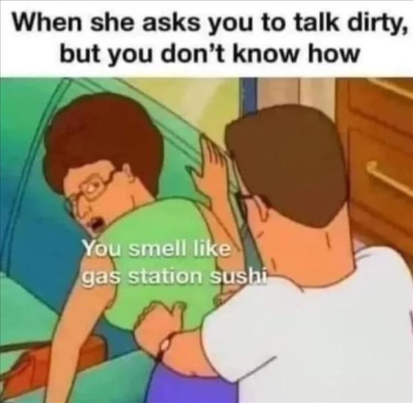 relatable memes - gas station sushi meme - When she asks you to talk dirty, but you don't know how You smell gas station sushi