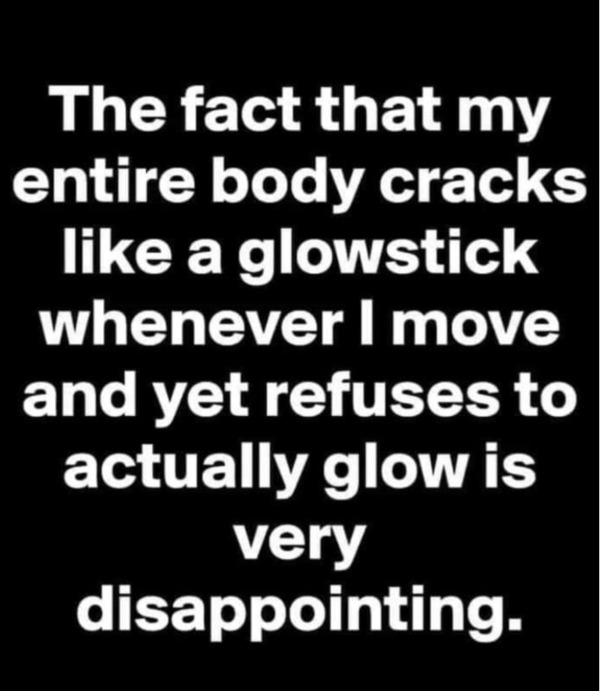 relatable memes - ezekiel 33 8 - The fact that my entire body cracks a glowstick whenever I move and yet refuses to actually glow is very disappointing.