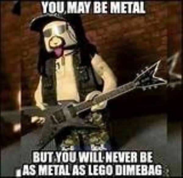 relatable memes - weapon - You May Be Metal But You Will Never Be As Metal As Lego Dimebag