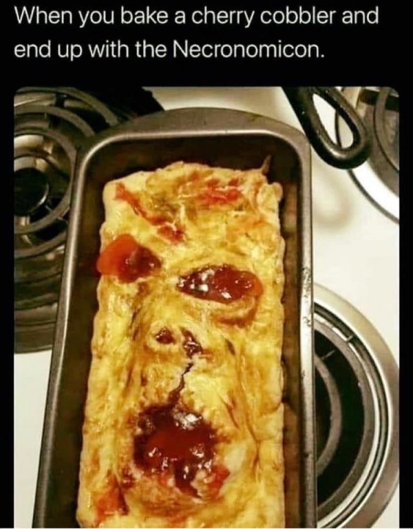 relatable memes - baked goods - When you bake a cherry cobbler and end up with the Necronomicon.