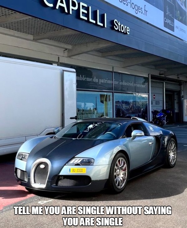 relatable memes - bugatti veyron - Pelli Store loges.fr mblme du patrimoine industriel reinvente Bu 2000 Tell Me You Are Single Without Saying You Are Single