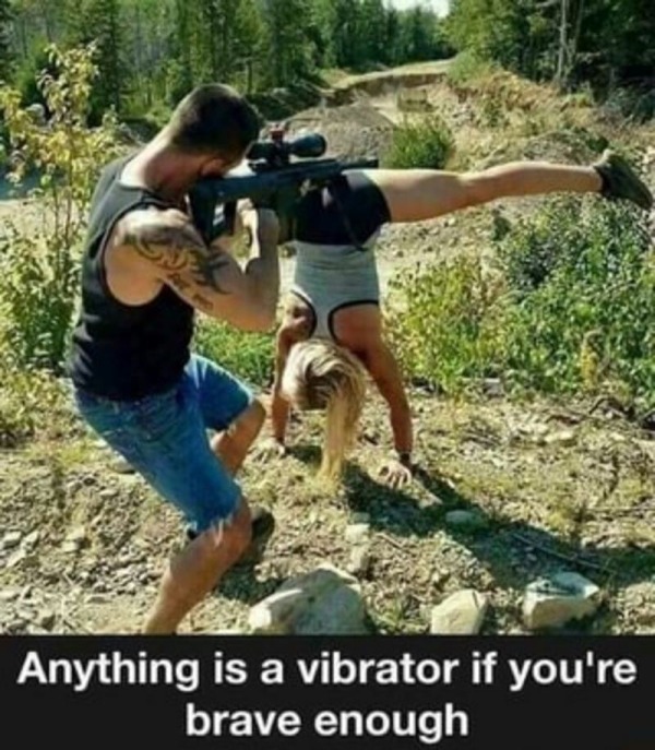 relatable memes - anything is a vibrator if you re brave enough - Anything is a vibrator if you're brave enough