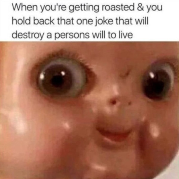 relatable memes - dream face memes - When you're getting roasted & you hold back that one joke that will destroy a persons will to live