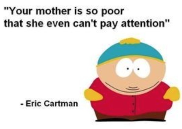 relatable memes - south park cartman - "Your mother is so poor that she even can't pay attention" Eric Cartman