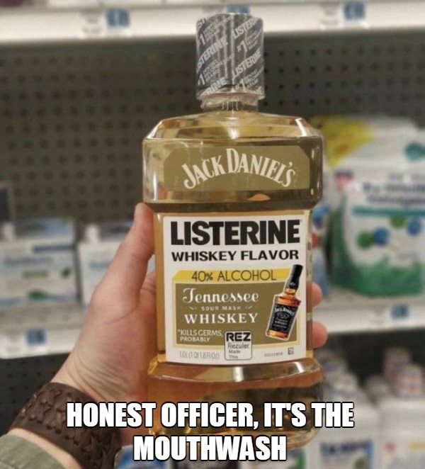 spicy sex memes - jack daniels listerine - Sterine Lister Intret Rine Listerine Jack Daniels Listerine Whiskey Flavor 40% Alcohol Tennessee Sour Mash Whiskey "Kills Germs Probably Rez Rezuler 1010101800 101 Honest Officer, It'S The Mouthwash