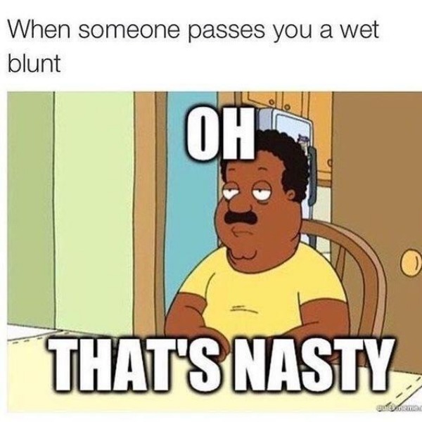 spicy sex memes - oh u nasty - When someone passes you a wet blunt Oh That'S Nasty que Danema