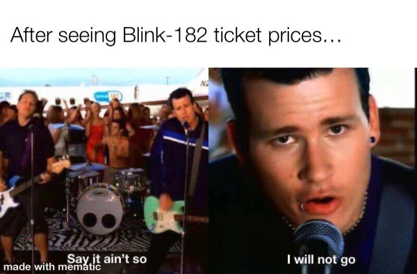 spicy sex memes - After seeing Blink182 ticket prices... Zarza Say it ain't so made with mematic I will not go