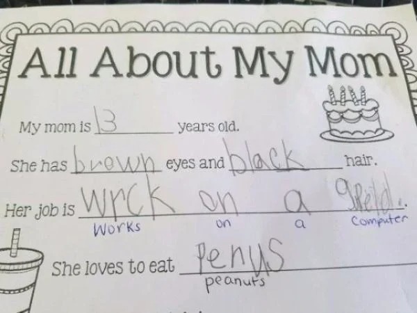 spicy sex memes - funny kids test answers - All About My Mom Com $3 My mom is years old. She has brown eyes and Her Job is wrick on Works on She loves to eat ablack hair. a geld. a Computer Penys peanuts