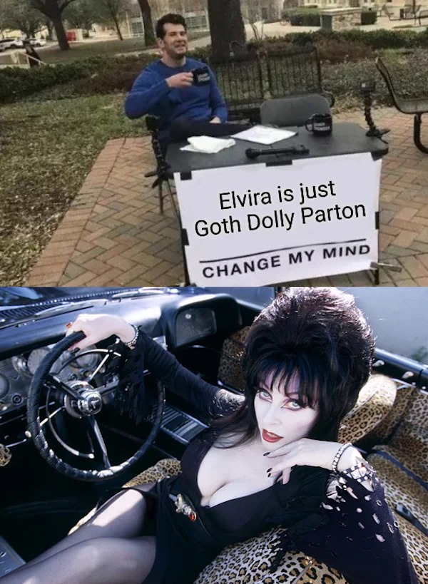 spicy sex memes - elvira mistress of the dark car - Elvira is just Goth Dolly Parton Change My Mind